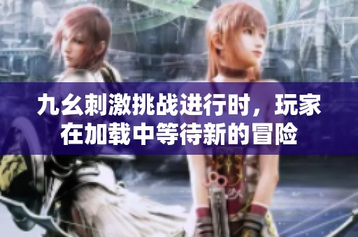 九幺刺激挑战进行时，玩家在加载中等待新的冒险