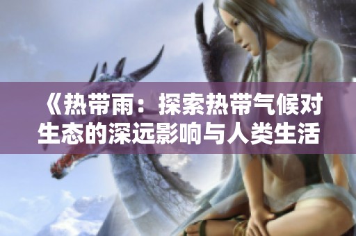 《热带雨：探索热带气候对生态的深远影响与人类生活的关系》