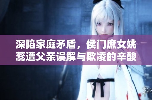 深陷家庭矛盾，侯门庶女姚蕊遭父亲误解与欺凌的辛酸人生