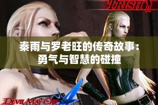 秦雨与罗老旺的传奇故事：勇气与智慧的碰撞