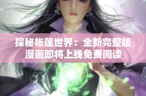 探秘帐篷世界：全新完整版漫画即将上线免费阅读