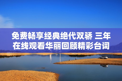 免费畅享经典绝代双骄 三年在线观看华丽回顾精彩台词