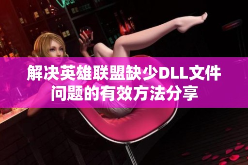 解决英雄联盟缺少DLL文件问题的有效方法分享