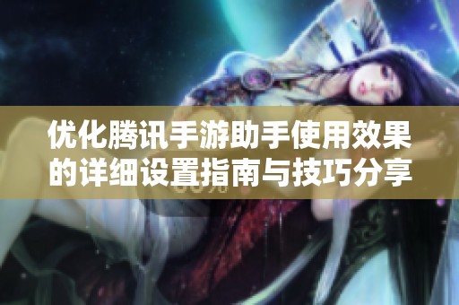 优化腾讯手游助手使用效果的详细设置指南与技巧分享