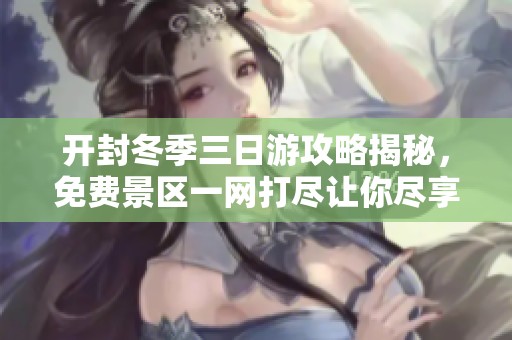 开封冬季三日游攻略揭秘，免费景区一网打尽让你尽享旅行乐趣！