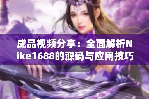 成品视频分享：全面解析Nike1688的源码与应用技巧