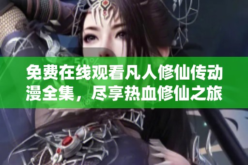 免费在线观看凡人修仙传动漫全集，尽享热血修仙之旅
