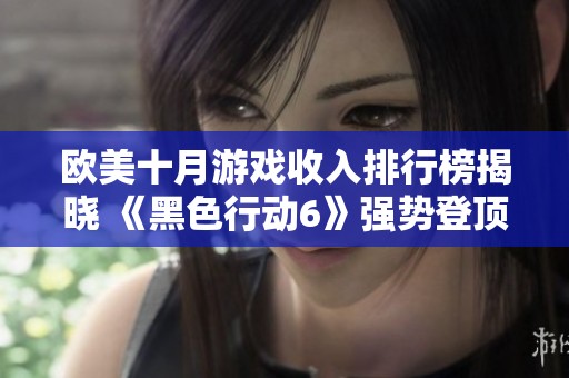 欧美十月游戏收入排行榜揭晓 《黑色行动6》强势登顶引关注