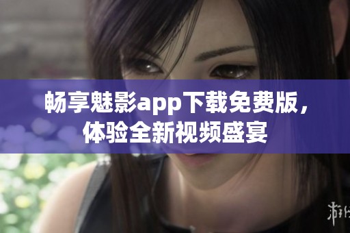畅享魅影app下载免费版，体验全新视频盛宴