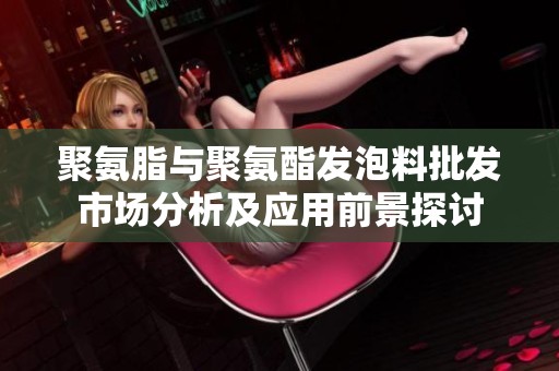 聚氨脂与聚氨酯发泡料批发市场分析及应用前景探讨
