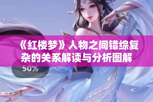 《红楼梦》人物之间错综复杂的关系解读与分析图解