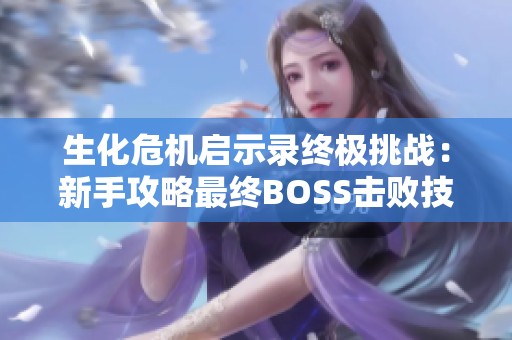 生化危机启示录终极挑战：新手攻略最终BOSS击败技巧详解