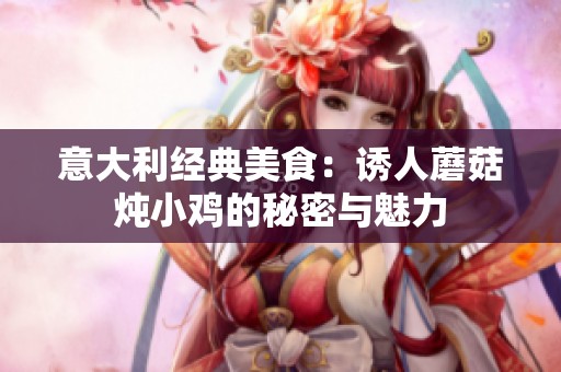 意大利经典美食：诱人蘑菇炖小鸡的秘密与魅力
