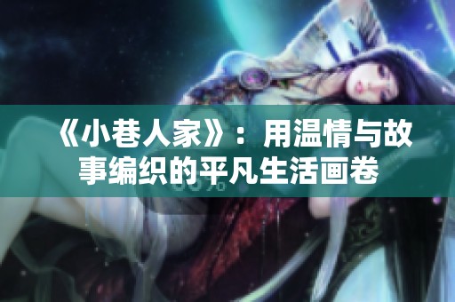 《小巷人家》：用温情与故事编织的平凡生活画卷