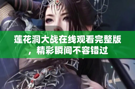 莲花洞大战在线观看完整版，精彩瞬间不容错过