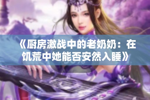 《厨房激战中的老奶奶：在饥荒中她能否安然入睡》