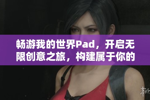畅游我的世界Pad，开启无限创意之旅，构建属于你的梦幻天地！
