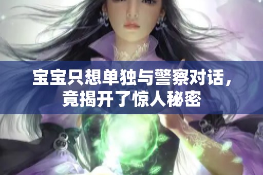 宝宝只想单独与警察对话，竟揭开了惊人秘密