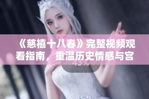 《慈禧十八春》完整视频观看指南，重温历史情感与宫廷传奇