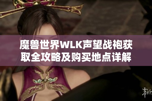 魔兽世界WLK声望战袍获取全攻略及购买地点详解