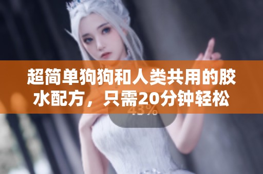 超简单狗狗和人类共用的胶水配方，只需20分钟轻松完成