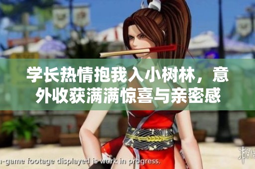 学长热情抱我入小树林，意外收获满满惊喜与亲密感