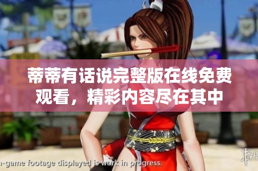 蒂蒂有话说完整版在线免费观看，精彩内容尽在其中