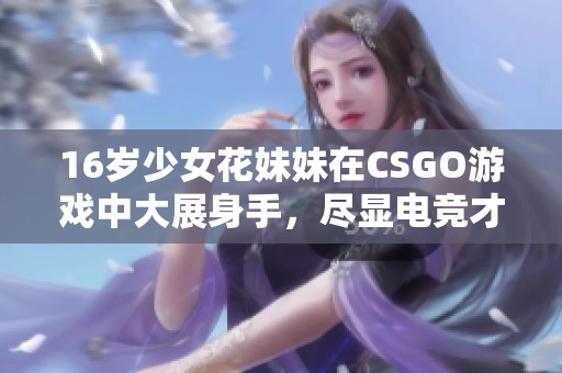 16岁少女花妹妹在CSGO游戏中大展身手，尽显电竞才华