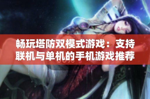 畅玩塔防双模式游戏：支持联机与单机的手机游戏推荐