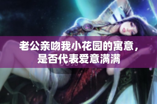 老公亲吻我小花园的寓意，是否代表爱意满满