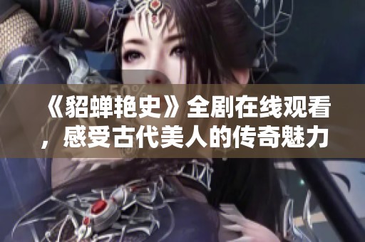 《貂蝉艳史》全剧在线观看，感受古代美人的传奇魅力