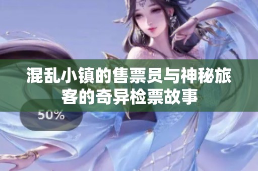 混乱小镇的售票员与神秘旅客的奇异检票故事