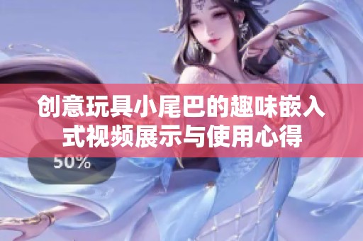 创意玩具小尾巴的趣味嵌入式视频展示与使用心得