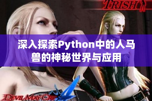 深入探索Python中的人马兽的神秘世界与应用