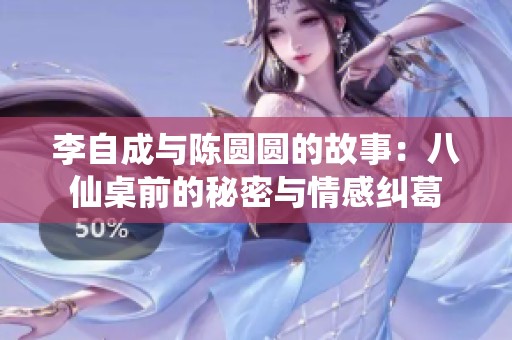 李自成与陈圆圆的故事：八仙桌前的秘密与情感纠葛