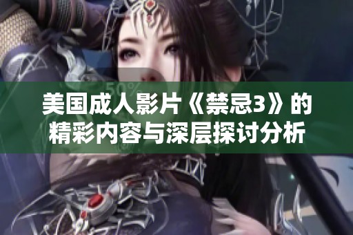 美国成人影片《禁忌3》的精彩内容与深层探讨分析