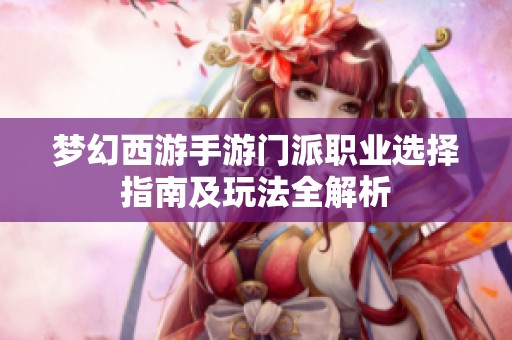 梦幻西游手游门派职业选择指南及玩法全解析