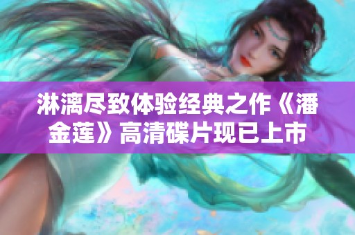 淋漓尽致体验经典之作《潘金莲》高清碟片现已上市