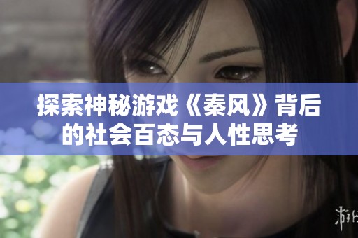 探索神秘游戏《秦风》背后的社会百态与人性思考
