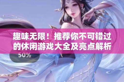 趣味无限！推荐你不可错过的休闲游戏大全及亮点解析