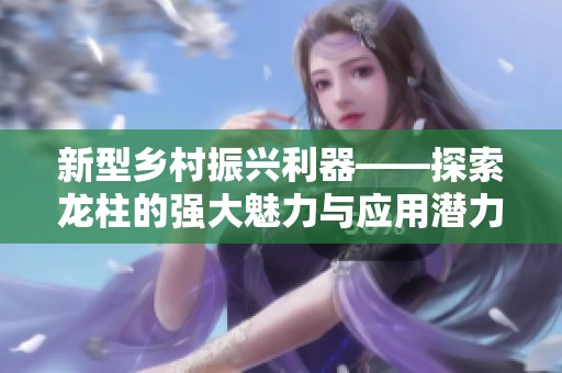 新型乡村振兴利器——探索龙柱的强大魅力与应用潜力