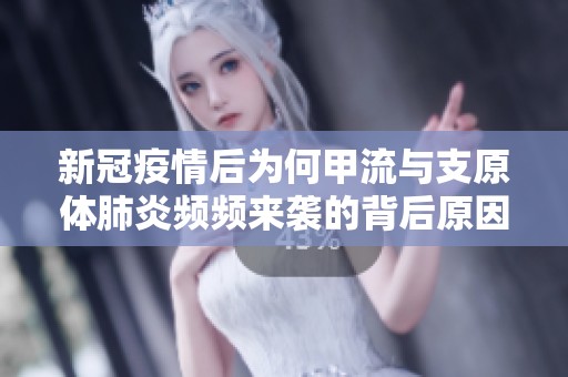 新冠疫情后为何甲流与支原体肺炎频频来袭的背后原因解析