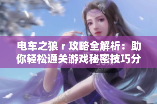 电车之狼 r 攻略全解析：助你轻松通关游戏秘密技巧分享