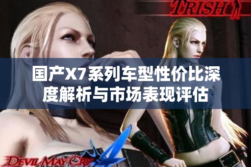 国产X7系列车型性价比深度解析与市场表现评估