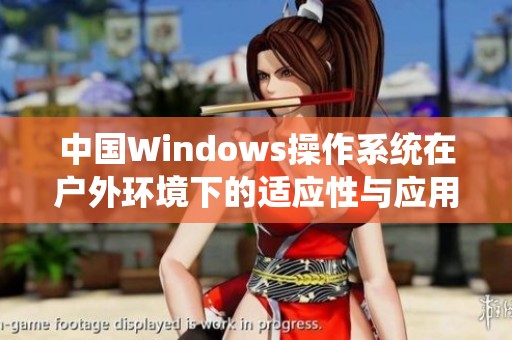中国Windows操作系统在户外环境下的适应性与应用探讨