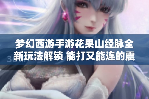 梦幻西游手游花果山经脉全新玩法解锁 能打又能连的震撼体验