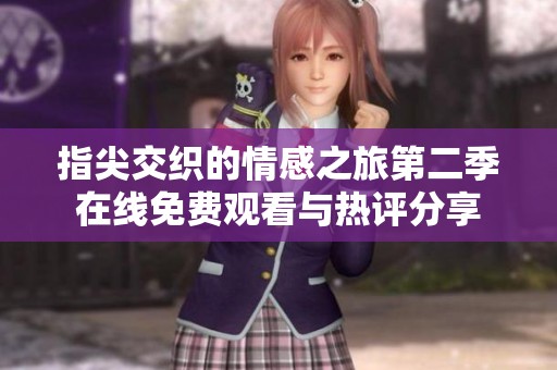 指尖交织的情感之旅第二季在线免费观看与热评分享