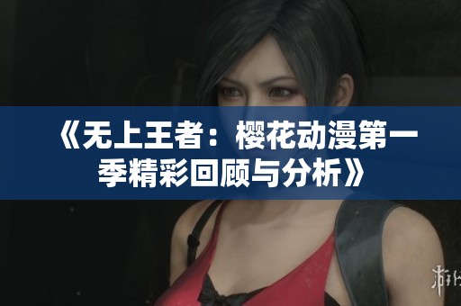 《无上王者：樱花动漫第一季精彩回顾与分析》