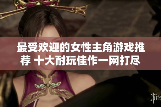 最受欢迎的女性主角游戏推荐 十大耐玩佳作一网打尽