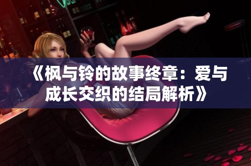 《枫与铃的故事终章：爱与成长交织的结局解析》